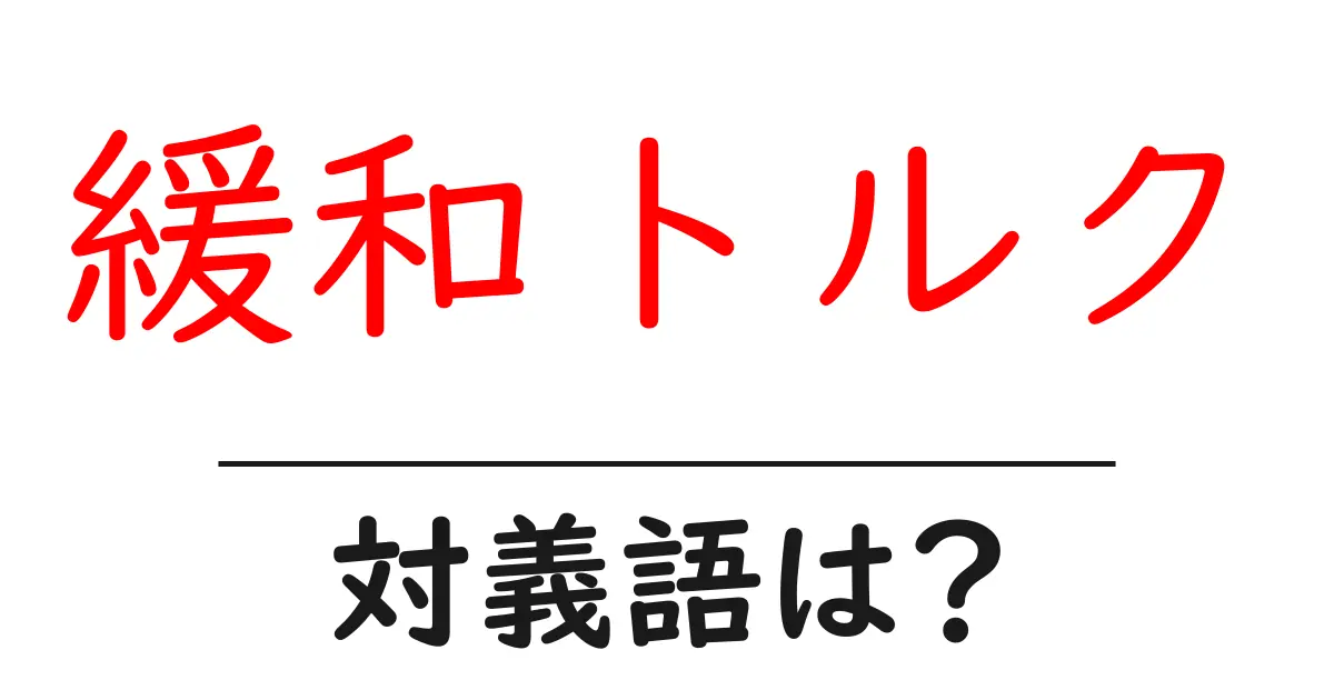 緩和トルクの対義語・反対語を使用例を交えて分かりやすく解説!