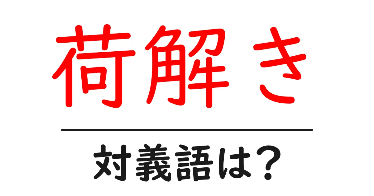 荷解きの対義語・反対語を使用例を交えて分かりやすく解説!