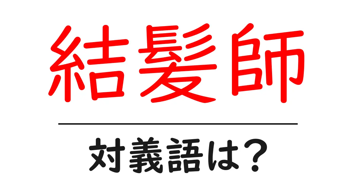 結髪師の対義語・反対語を使用例を交えて分かりやすく解説!