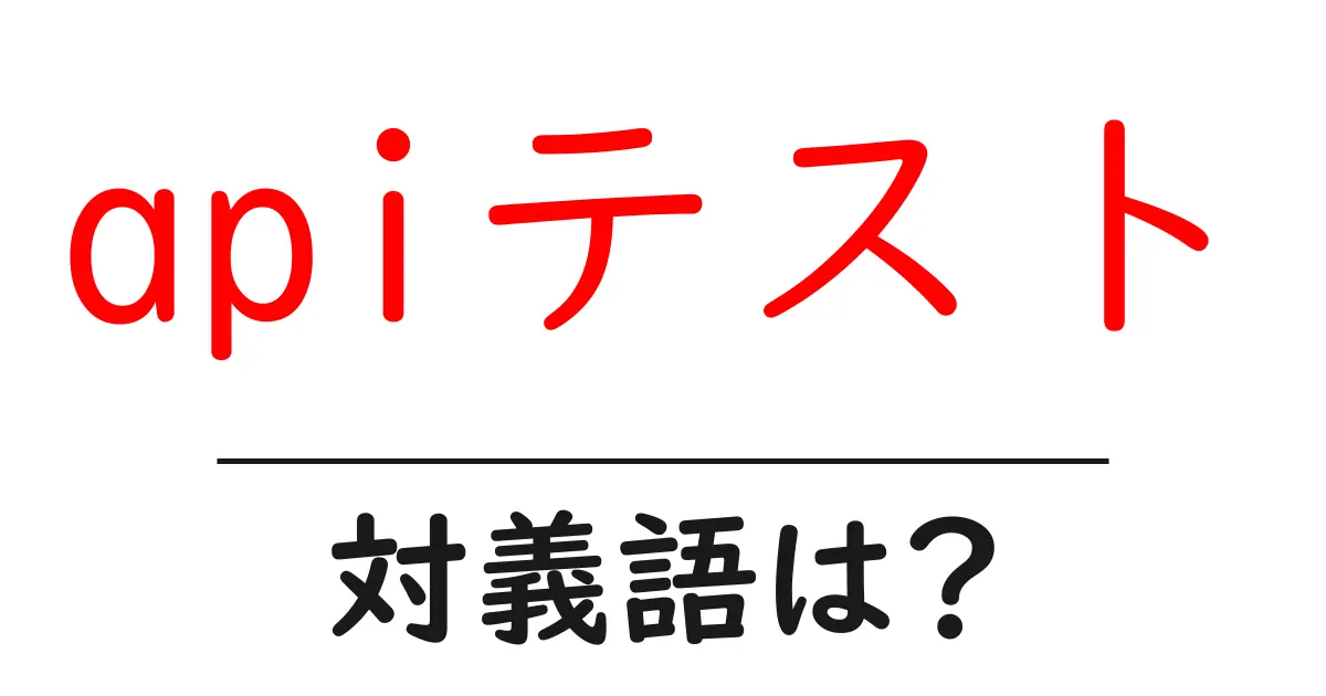 apiテストの対義語・反対語を使用例を交えて分かりやすく解説！