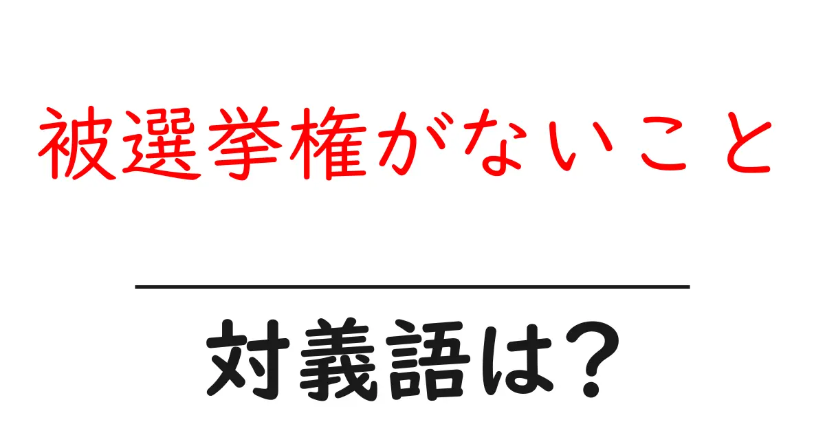 被選挙権がないことの対義語・反対語を使用例を交えて分かりやすく解説!