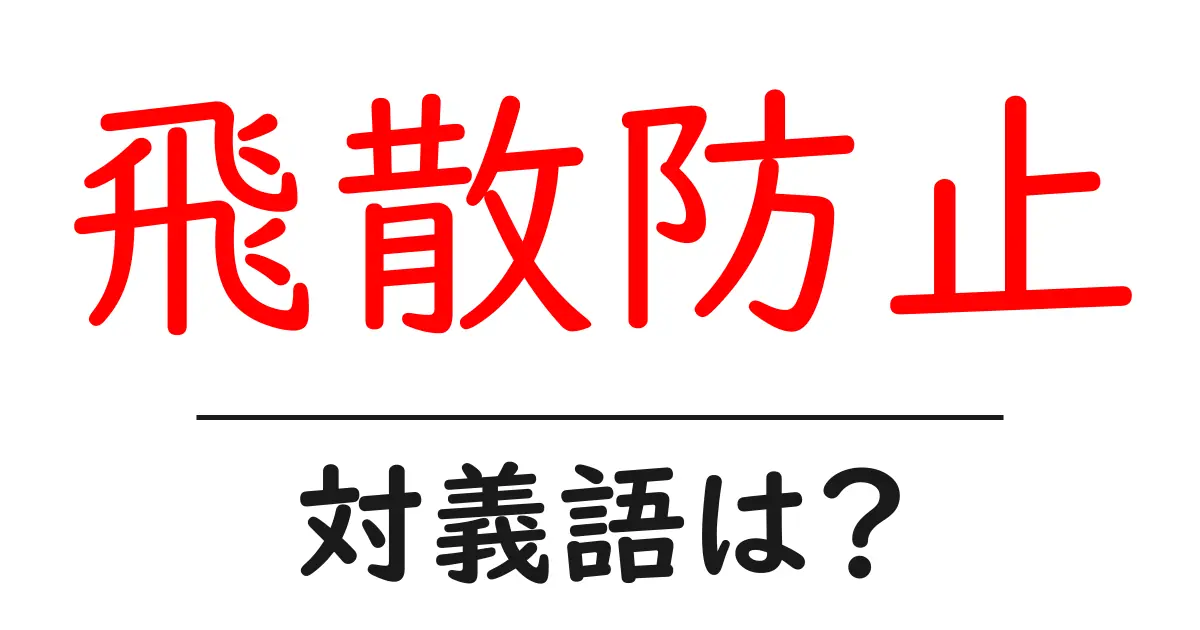 飛散防止の対義語・反対語を使用例を交えて分かりやすく解説!