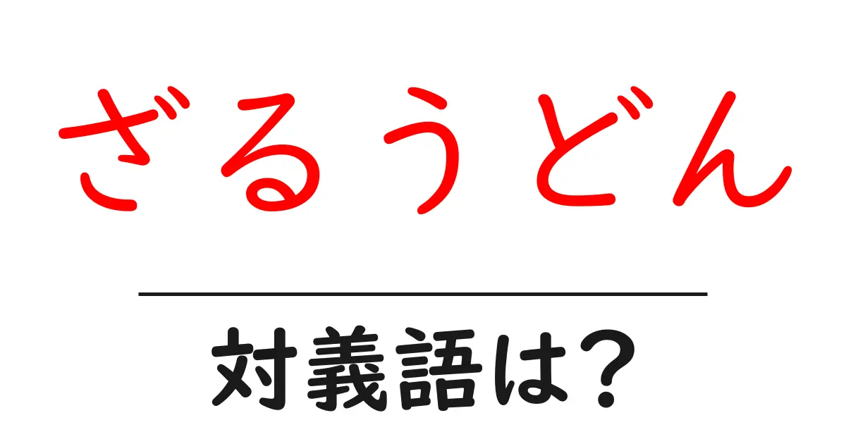 ざるうどんの対義語・反対語を使用例を交えて分かりやすく解説!