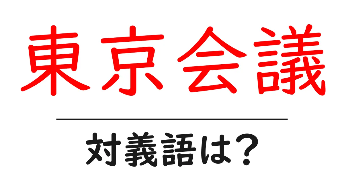 東京会議の対義語・反対語を使用例を交えて分かりやすく解説！