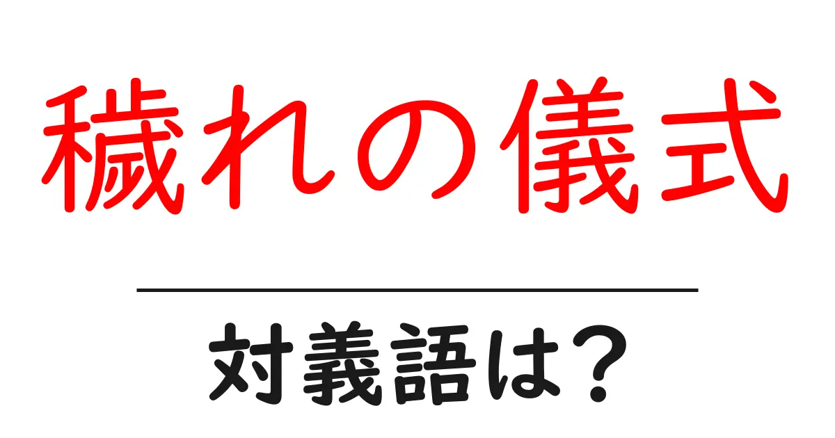 穢れの儀式の対義語・反対語を使用例を交えて分かりやすく解説!