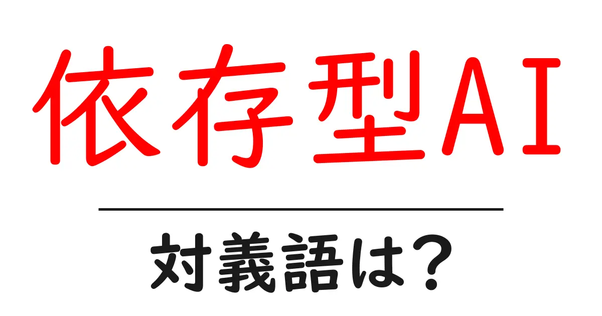 依存型AIの対義語・反対語を使用例を交えて分かりやすく解説!