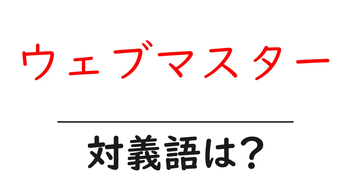 ウェブマスターの対義語・反対語を使用例を交えて分かりやすく解説!