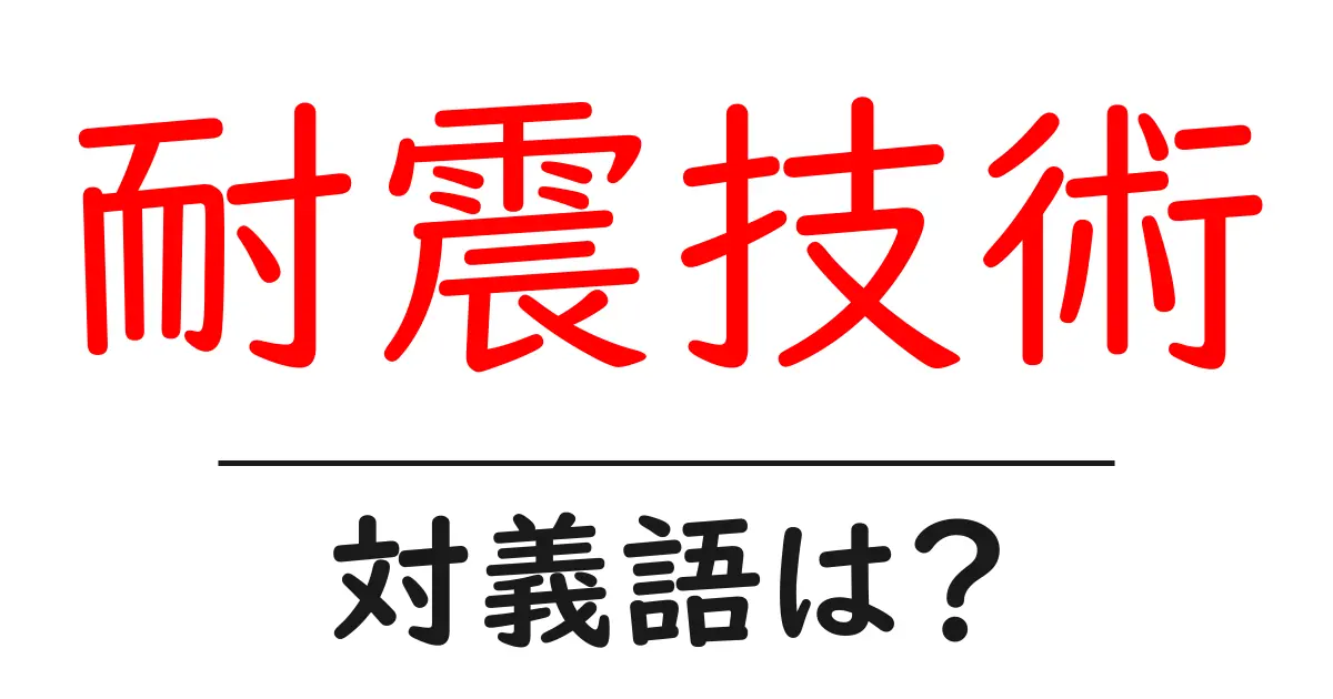 耐震技術の対義語・反対語を使用例を交えて分かりやすく解説!