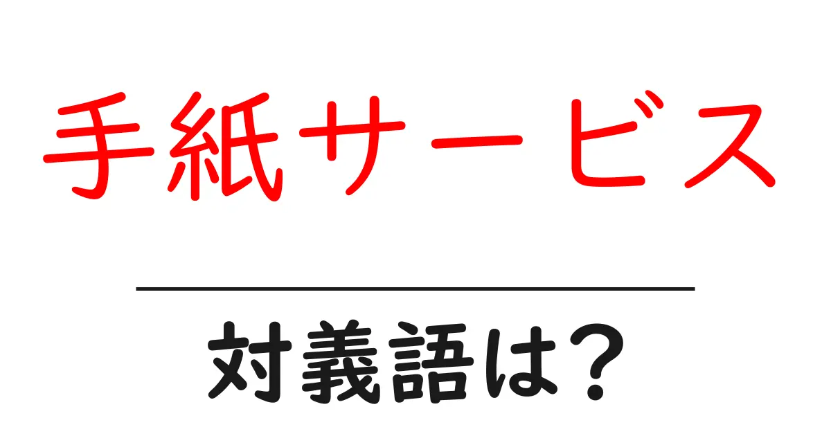 手紙サービスの対義語・反対語を使用例を交えて分かりやすく解説!