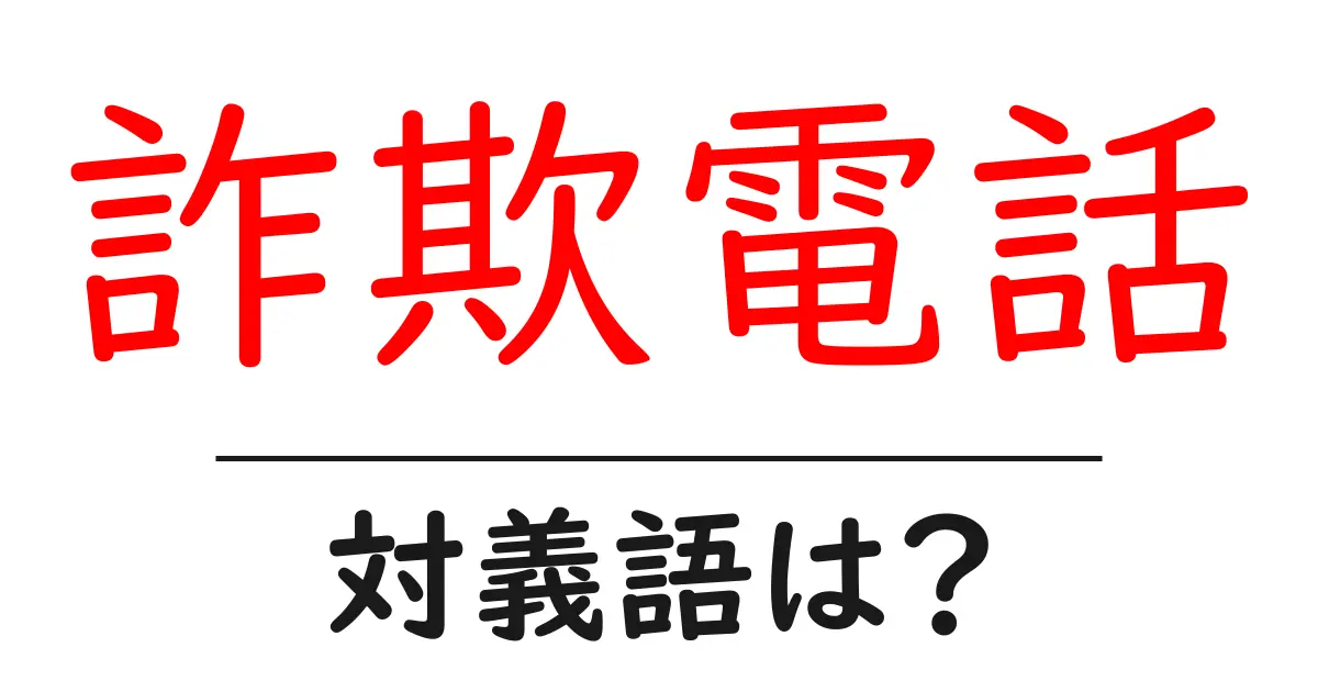 詐欺電話の対義語・反対語を使用例を交えて分かりやすく解説!