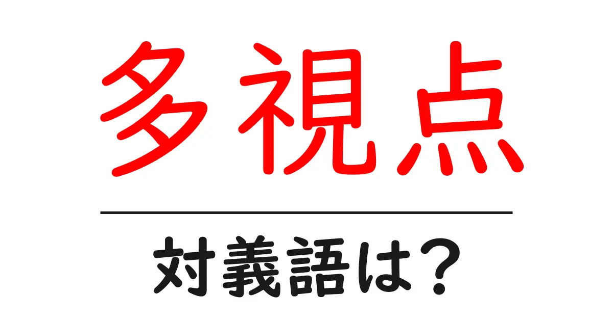 多視点の対義語・反対語を使用例を交えて分かりやすく解説!