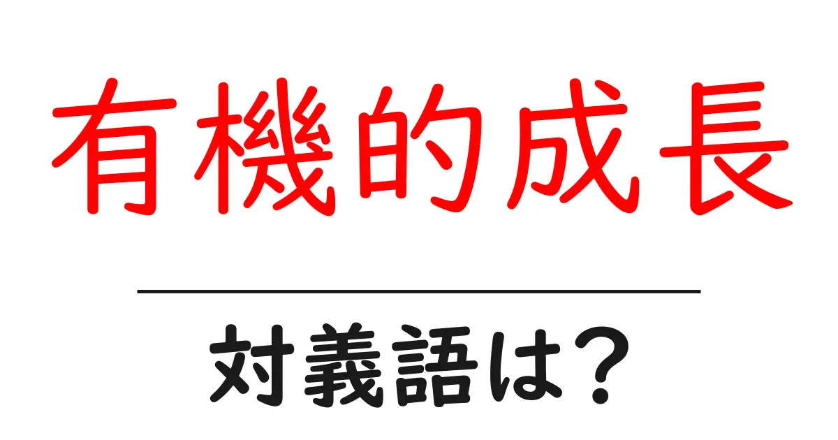 有機的成長の対義語・反対語を使用例を交えて分かりやすく解説！