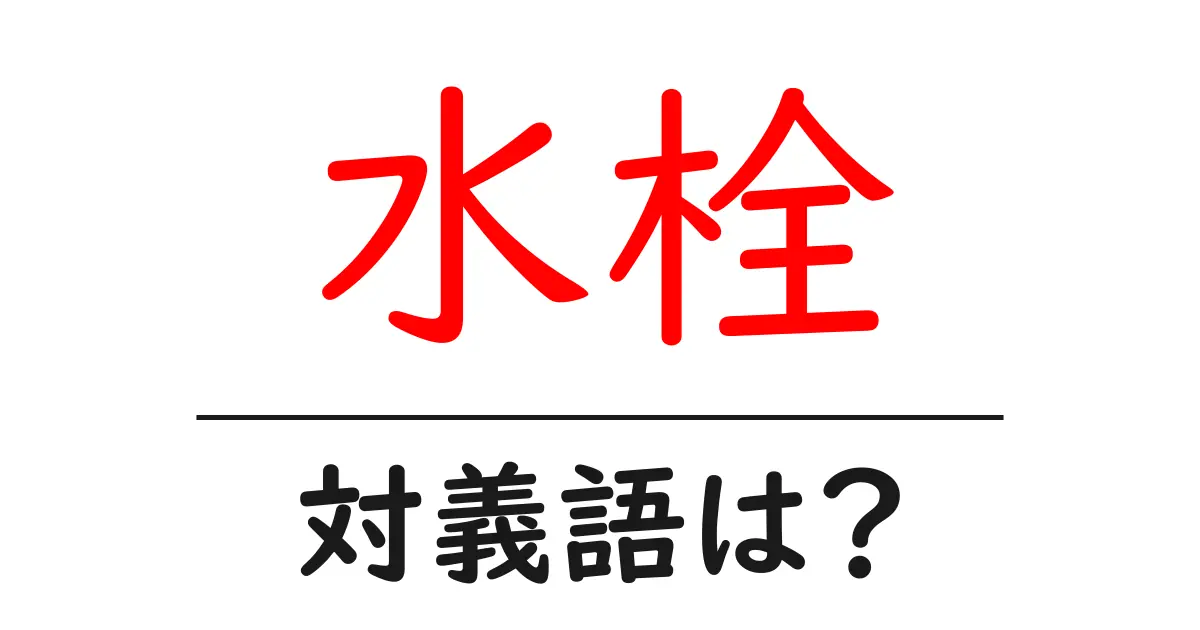 水栓の対義語・反対語を使用例を交えて分かりやすく解説！
