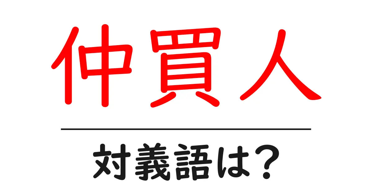 仲買人の対義語・反対語を使用例を交えて分かりやすく解説!