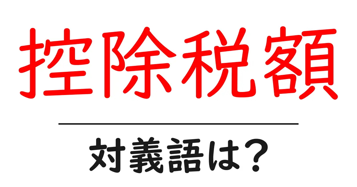 控除税額の対義語・反対語を使用例を交えて分かりやすく解説!