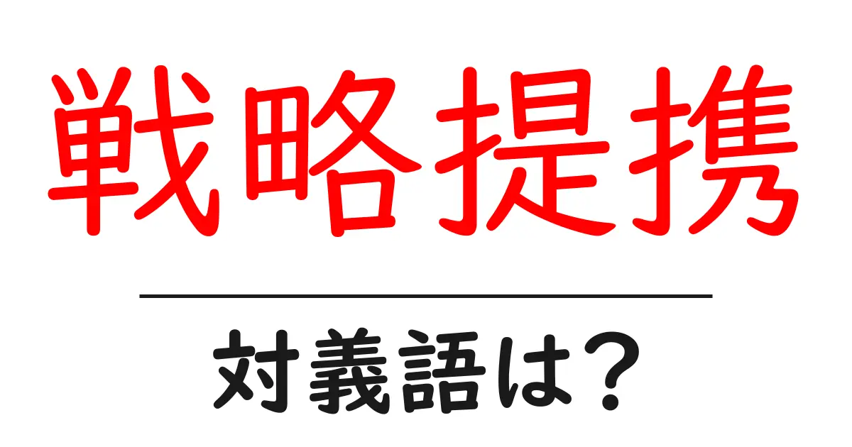 戦略提携の対義語・反対語を使用例を交えて分かりやすく解説!