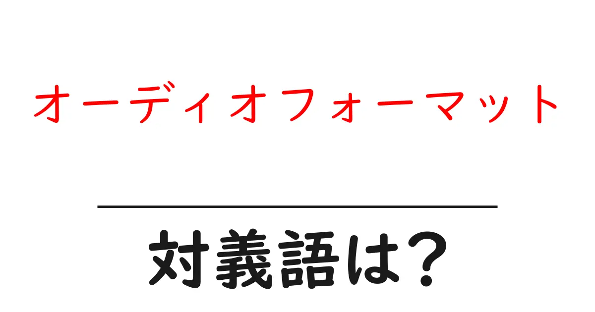 オーディオフォーマットの対義語・反対語を使用例を交えて分かりやすく解説!