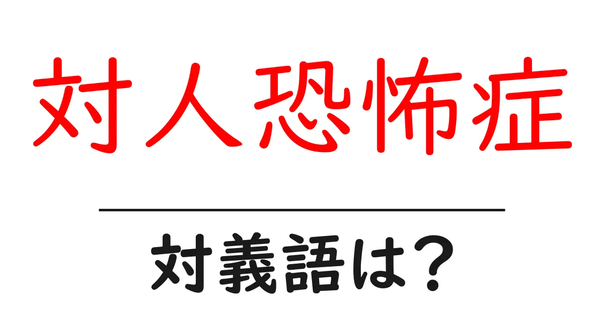 対人恐怖症の対義語・反対語を使用例を交えて分かりやすく解説!