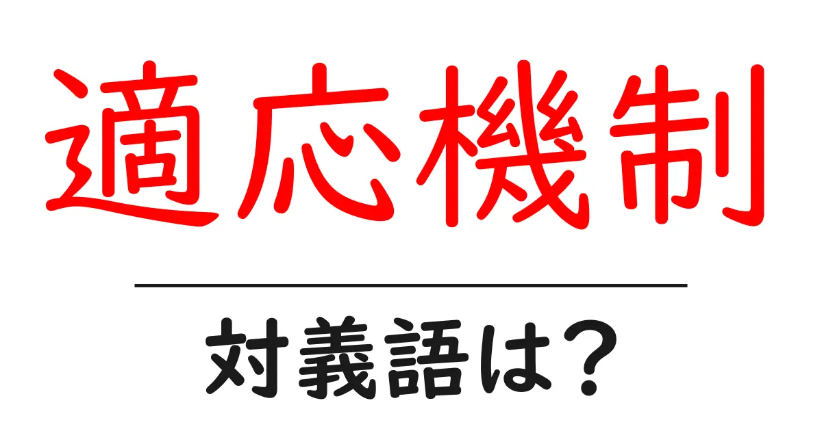 適応機制の対義語・反対語を使用例を交えて分かりやすく解説!