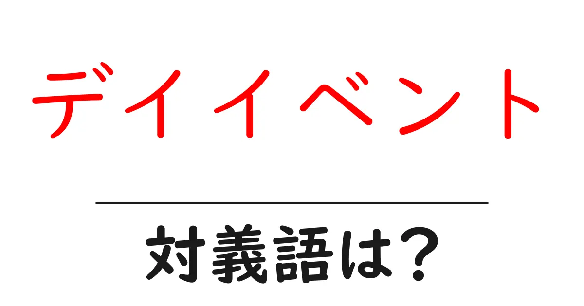 デイイベントの対義語・反対語を使用例を交えて分かりやすく解説!