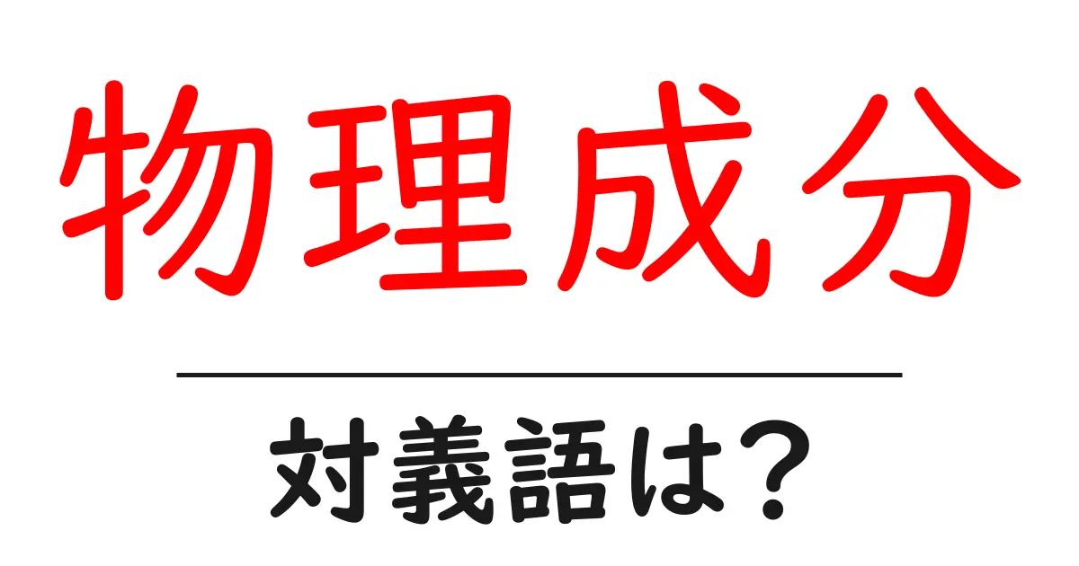 物理成分の対義語・反対語を使用例を交えて分かりやすく解説!