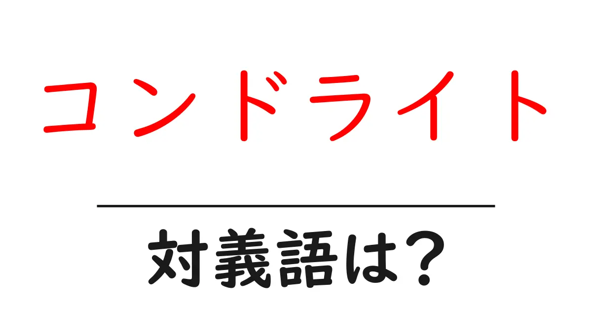 コンドライトの対義語・反対語を使用例を交えて分かりやすく解説!