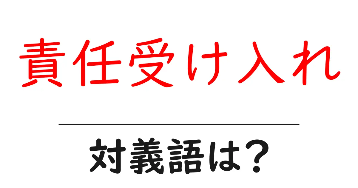 責任受け入れの対義語・反対語を使用例を交えて分かりやすく解説！