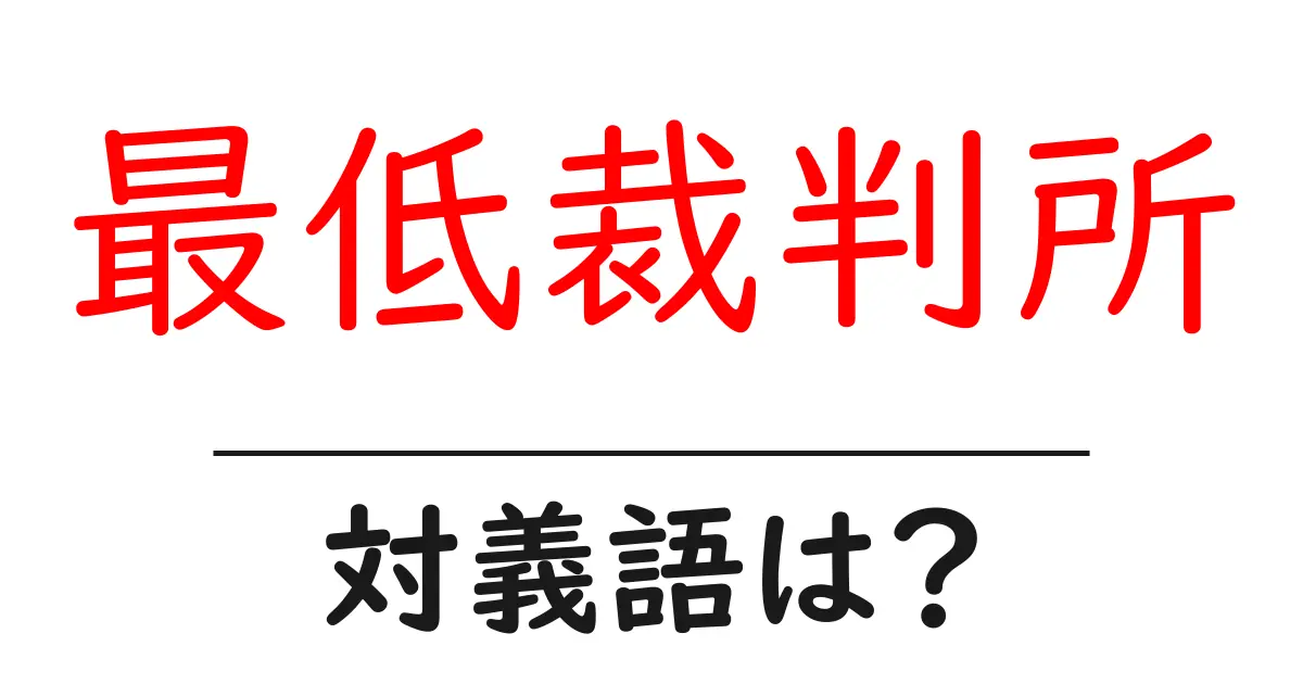 最低裁判所の対義語・反対語を使用例を交えて分かりやすく解説！