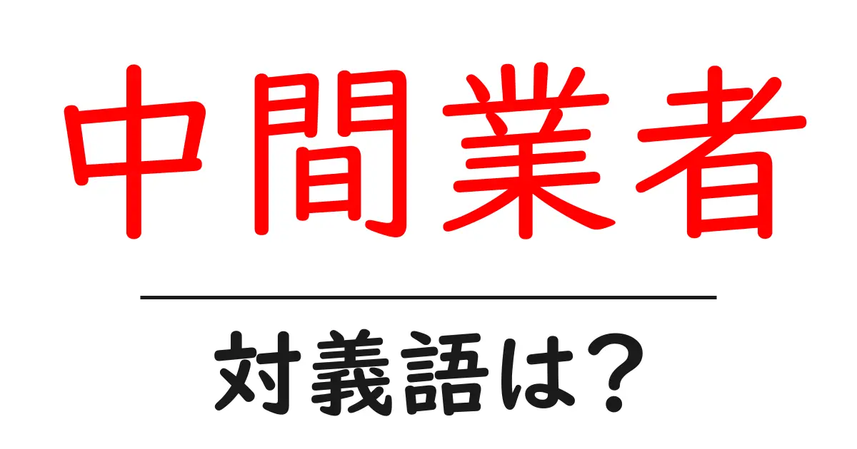 中間業者の対義語・反対語を使用例を交えて分かりやすく解説!
