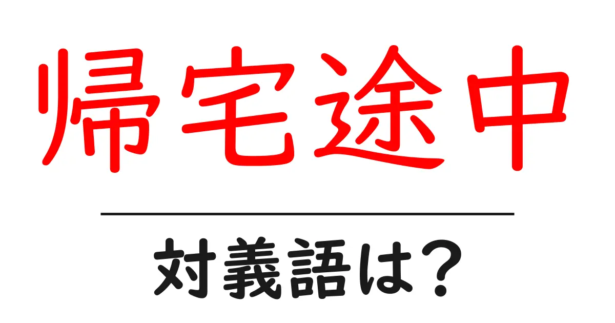 帰宅途中の対義語・反対語を使用例を交えて分かりやすく解説!