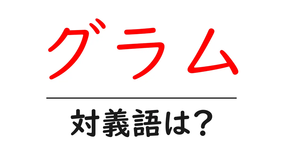 グラムの対義語・反対語を使用例を交えて分かりやすく解説!