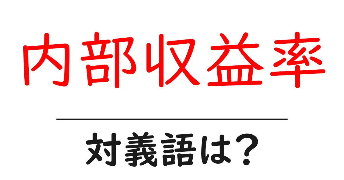 内部収益率の対義語・反対語を使用例を交えて分かりやすく解説!