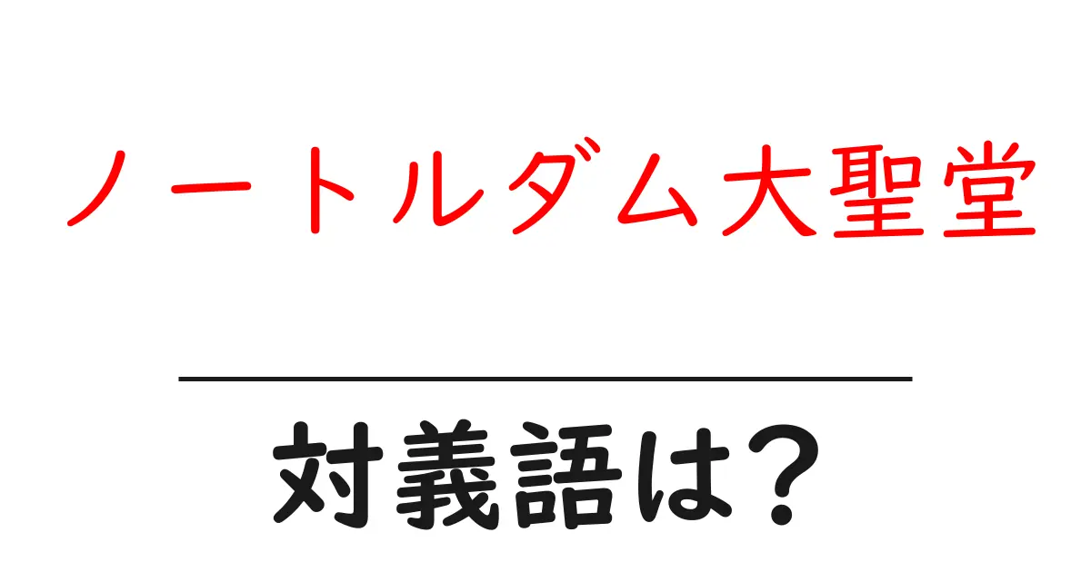 ノートルダム大聖堂の対義語・反対語を使用例を交えて分かりやすく解説!