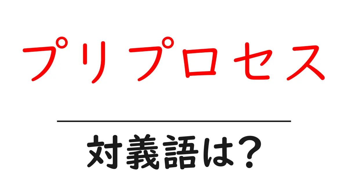 プリプロセスの対義語・反対語を使用例を交えて分かりやすく解説!