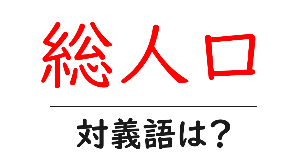 総人口の対義語・反対語を使用例を交えて分かりやすく解説!