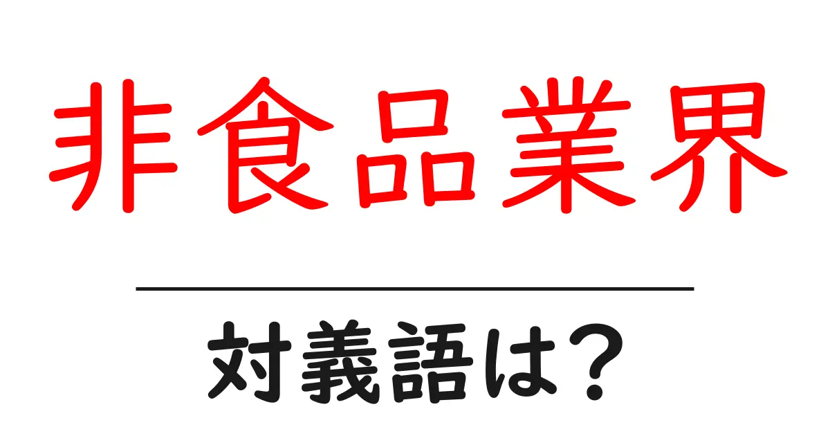 非食品業界の対義語・反対語を使用例を交えて分かりやすく解説!