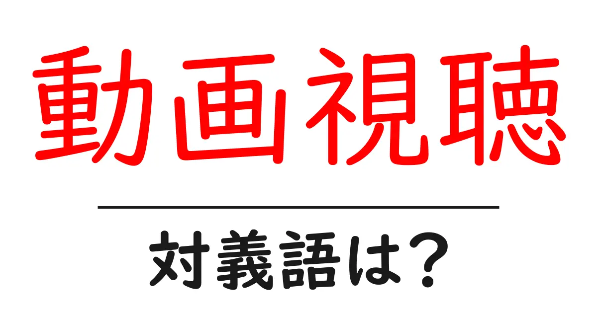 動画視聴の対義語・反対語を使用例を交えて分かりやすく解説!