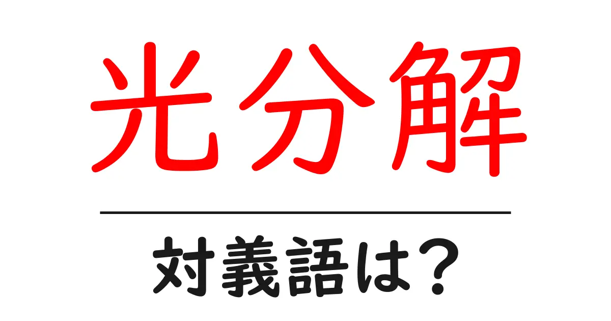 光分解の対義語・反対語を使用例を交えて分かりやすく解説!