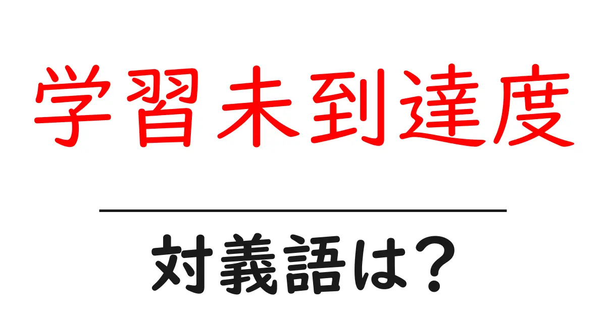 学習未到達度の対義語・反対語を使用例を交えて分かりやすく解説!
