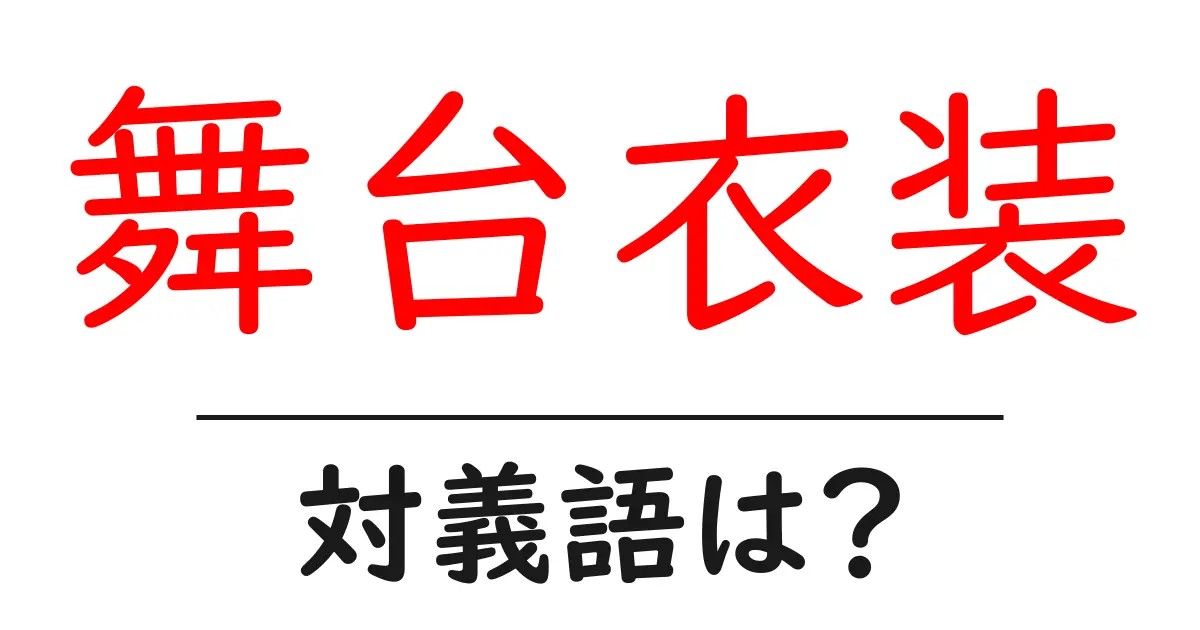 舞台衣装の対義語・反対語を使用例を交えて分かりやすく解説!