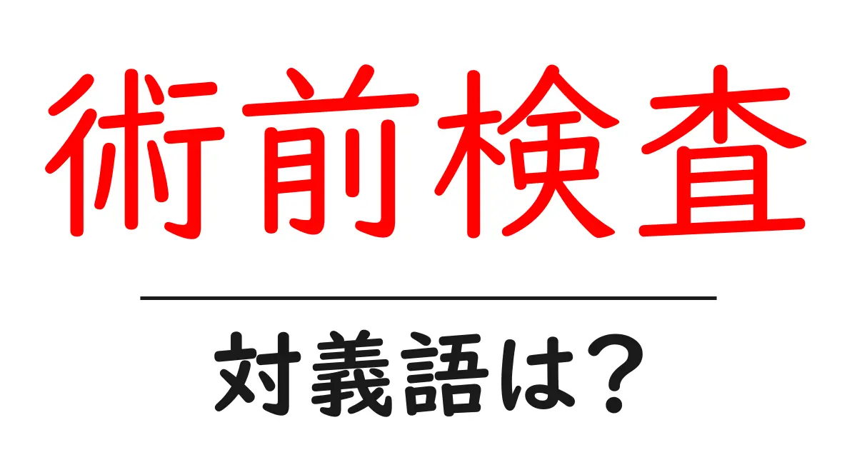 術前検査の対義語・反対語を使用例を交えて分かりやすく解説!