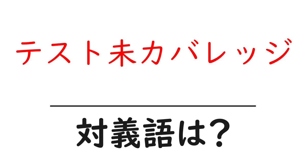 テスト未カバレッジの対義語・反対語を使用例を交えて分かりやすく解説!