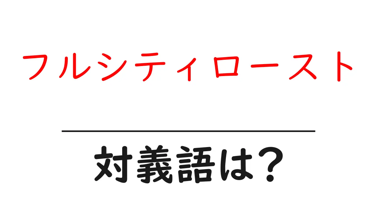 フルシティローストの対義語・反対語を使用例を交えて分かりやすく解説！