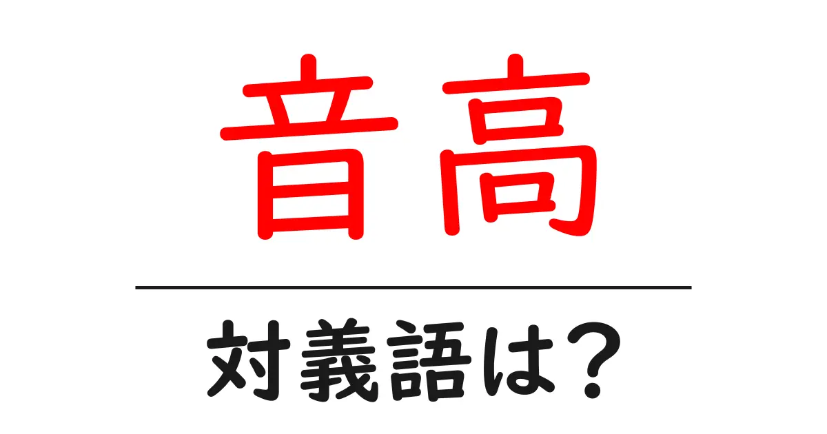 音高の対義語・反対語を使用例を交えて分かりやすく解説!