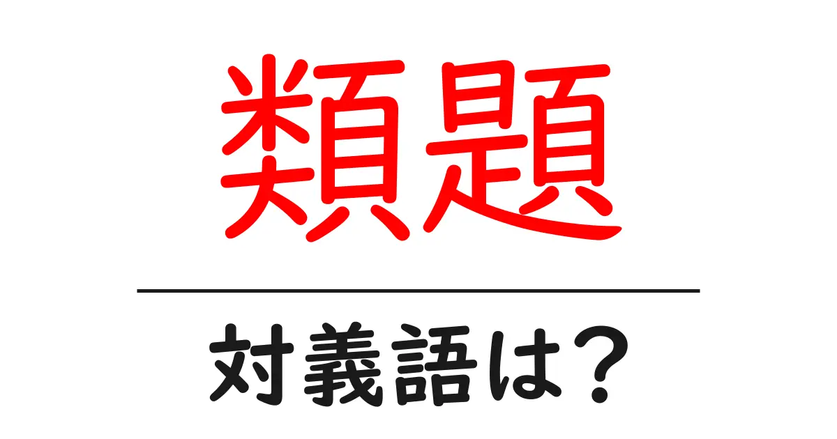 類題の対義語・反対語を使用例を交えて分かりやすく解説!
