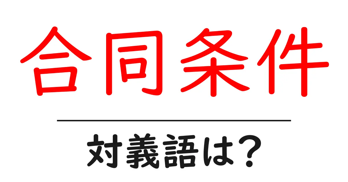 合同条件の対義語・反対語を使用例を交えて分かりやすく解説!