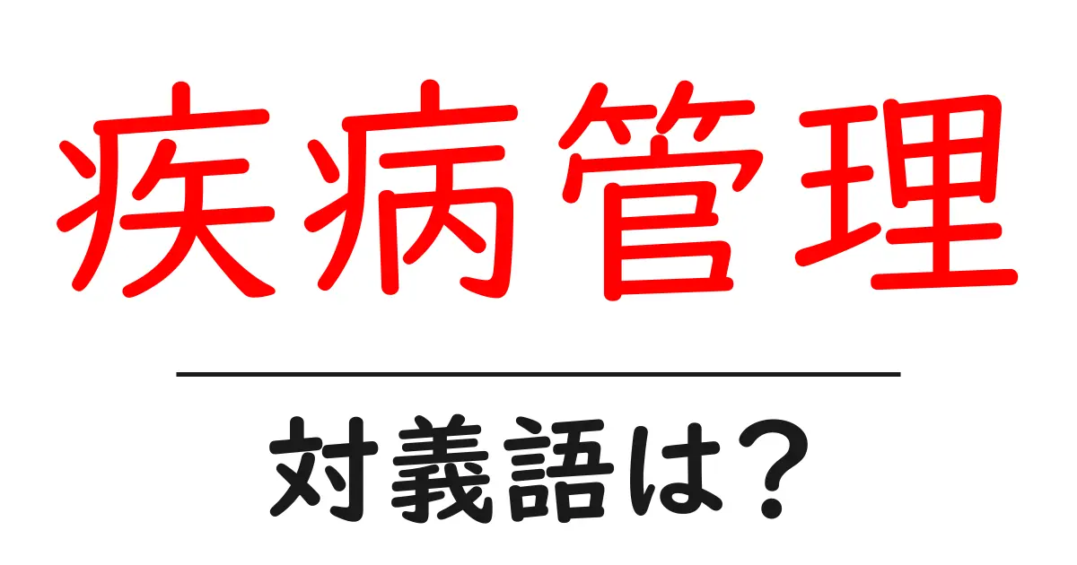 疾病管理の対義語・反対語を使用例を交えて分かりやすく解説！