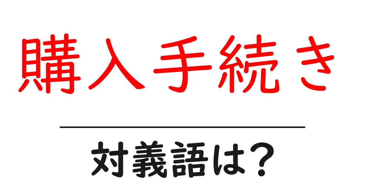 購入手続きの対義語・反対語を使用例を交えて分かりやすく解説！