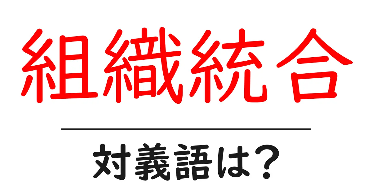 組織統合の対義語・反対語を使用例を交えて分かりやすく解説！