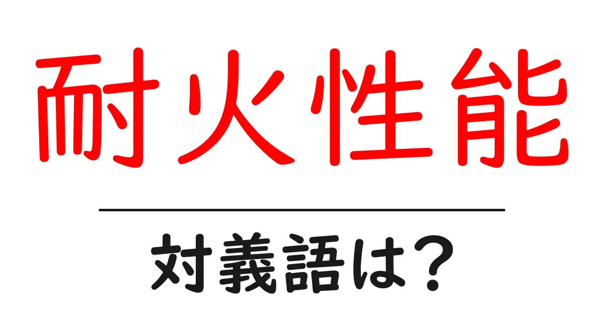 耐火性能の対義語・反対語を使用例を交えて分かりやすく解説!
